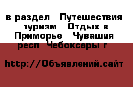  в раздел : Путешествия, туризм » Отдых в Приморье . Чувашия респ.,Чебоксары г.